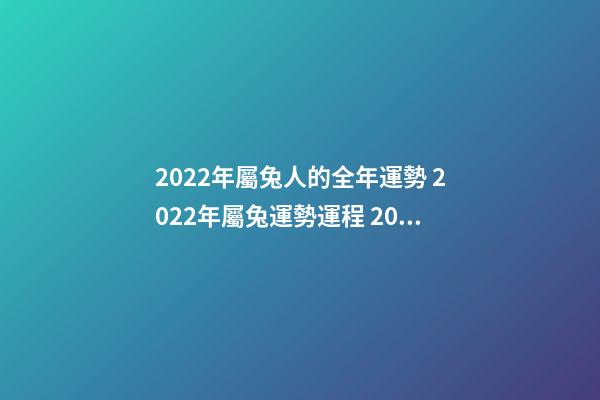 2022年屬兔人的全年運勢 2022年屬兔運勢運程 2022年屬兔運勢運程詳解-第1張-觀點-玄機派